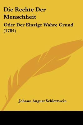 Die Rechte Der Menschheit: Oder Der Einzige Wahre Grund (1784)