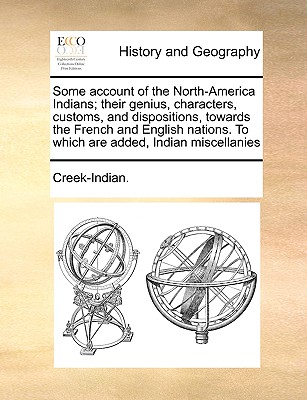 Some Account of the North-America Indians; Their Genius, Characters, Customs, and Dispositions, Towards the French and English Nations. to Which Are A