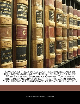 Remarkable Trials of All Countries: Particularly of the United States, Great Britain, Ireland and France: With Notes and Speeches of Counsel. Containi