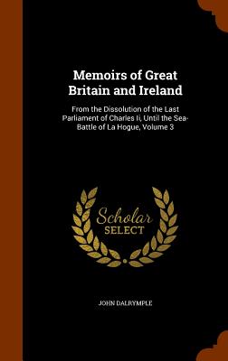 Memoirs of Great Britain and Ireland: From the Dissolution of the Last Parliament of Charles Ii, Until the Sea-Battle of La Hogue, Volume 3