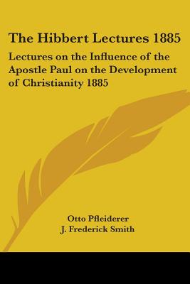 The Hibbert Lectures 1885: Lectures on the Influence of the Apostle Paul on the Development of Christianity 1885