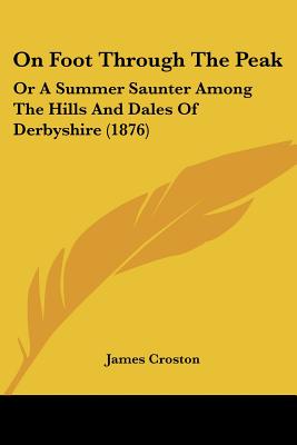 On Foot Through The Peak: Or A Summer Saunter Among The Hills And Dales Of Derbyshire (1876)