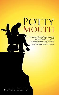 Potty Mouth: A Woman Disabled with Multiple Sclerosis Bravely Meets Life's Challenges with Courage, Wisdom, and a Profane Sense of