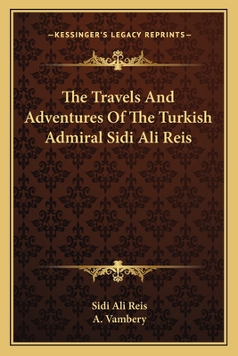 The Travels And Adventures Of The Turkish Admiral Sidi Ali Reis