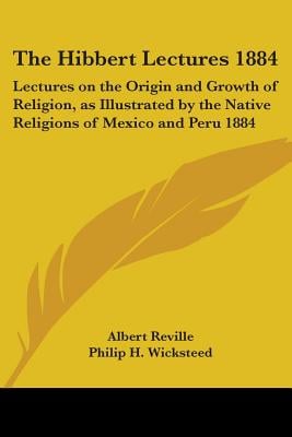 The Hibbert Lectures 1884: Lectures on the Origin and Growth of Religion, as Illustrated by the Native Religions of Mexico and Peru 1884