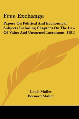 Free Exchange: Papers On Political And Economical Subjects Including Chapters On The Law Of Value And Unearned Increment (1891)