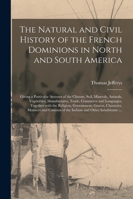 The Natural and Civil History of the French Dominions in North and South America [microform]: Giving a Particular Account of the Climate, Soil, Minera
