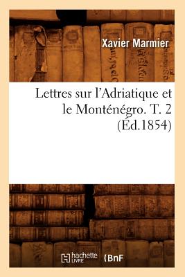 Lettres Sur l'Adriatique Et Le Monténégro. T. 2 (Éd.1854)