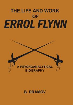 The Life and Work of Errol Flynn: A Psychoanalytical Biography