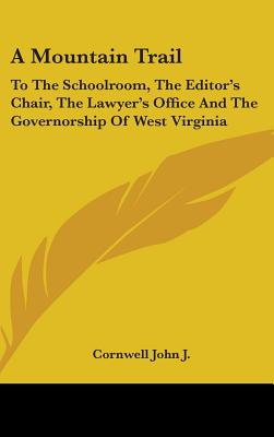 A Mountain Trail: To the Schoolroom, the Editor's Chair, the Lawyer's Office and the Governorship of West Virginia