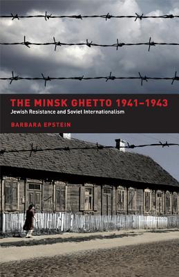 The Minsk Ghetto, 1941-1943: Jewish Resistance and Soviet Internationalism