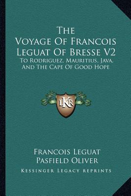The Voyage Of Francois Leguat Of Bresse V2: To Rodriguez, Mauritius, Java, And The Cape Of Good Hope