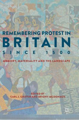 Remembering Protest in Britain Since 1500: Memory, Materiality and the Landscape