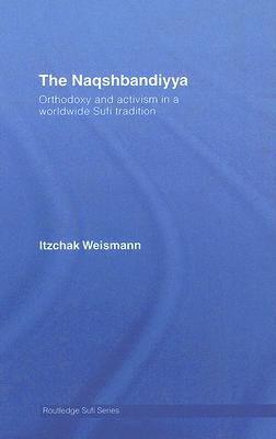 The Naqshbandiyya: Orthodoxy and Activism in a Worldwide Sufi Tradition