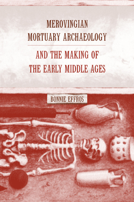 Merovingian Mortuary Archaeology and the Making of the Early Middle Ages: Volume 35