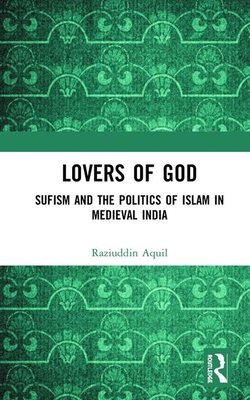 Lovers of God: Sufism and the Politics of Islam in Medieval India