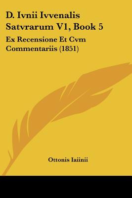 D. Ivnii Ivvenalis Satvrarum V1, Book 5: Ex Recensione Et Cvm Commentariis (1851)