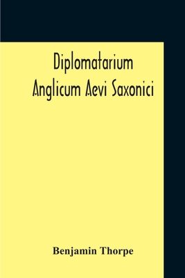 Diplomatarium Anglicum Aevi Saxonici: A Collection Of English Charters, From The Reign Of King Aethelberht Of Kent To That Of William The Conqueror Co