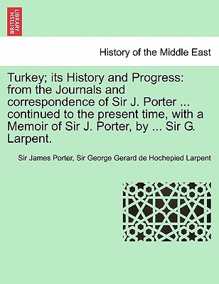 Turkey; its History and Progress: from the Journals and correspondence of Sir J. Porter ... continued to the present time, with a Memoir of Sir J. Por