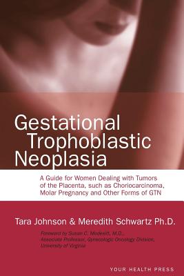 Gestational Trophoblastic Neoplasia: A Guide for Women Dealing with Tumors of the Placenta, such as Choriocarcinoma, Molar Pregnancy and Other Forms o