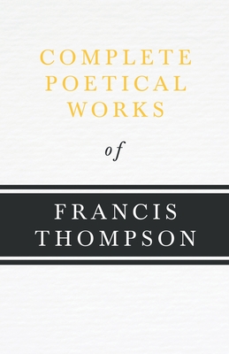Complete Poetical Works of Francis Thompson;With a Chapter from Francis Thompson, Essays, 1917 by Benjamin Franklin Fisher