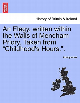 An Elegy, Written Within the Walls of Mendham Priory. Taken from Childhood's Hours..