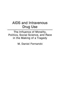 AIDS and Intravenous Drug Use: The Influence of Morality, Politics, Social Science, and Race in the Making of a Tragedy