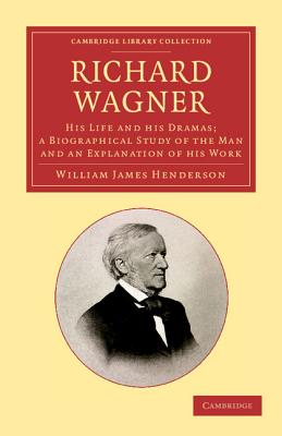 Richard Wagner: His Life and His Dramas; A Biographical Study of the Man and an Explanation of His Work