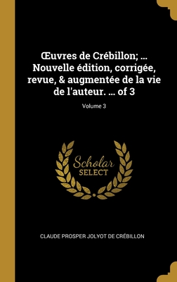 OEuvres de Crébillon; ... Nouvelle édition, corrigée, revue, & augmentée de la vie de l'auteur. ... of 3; Volume 3
