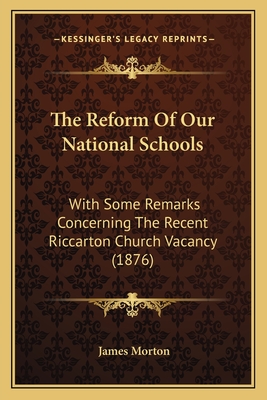 The Reform Of Our National Schools: With Some Remarks Concerning The Recent Riccarton Church Vacancy (1876)
