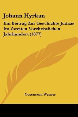 Johann Hyrkan: Ein Beitrag Zur Geschichte Judaas Im Zweiten Vorchristlichen Jahrhundert (1877)