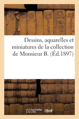 Dessins, aquarelles et miniatures des écoles française, flamande, italienne: de la collection de Monsieur B.