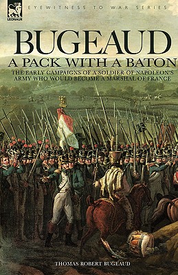 Bugeaud: a Pack with a Baton-The Early Campaigns of a Soldier of Napoleon's Army Who Would Become a Marshal of France