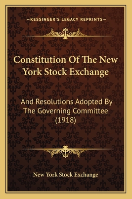 Constitution Of The New York Stock Exchange: And Resolutions Adopted By The Governing Committee (1918)