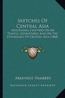 Sketches Of Central Asia: Additional Chapters On My Travels, Adventures, And On The Ethnology Of Central Asia (1868)