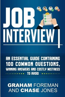 Job Interview: An Essential Guide Containing 100 Common Questions, Winning Answers and Costly Mistakes to Avoid