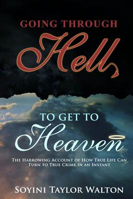 Going Through Hell To Get To Heaven: The Harrowing Account of How True Life Can Turn to True Crime in an Instant