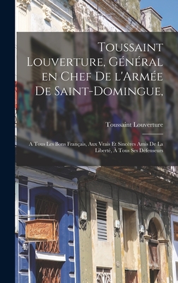 Toussaint Louverture, Général en chef de l'Armée de Saint-Domingue,: A tous les bons Français, aux vrais et sincères amis de la liberté, à tous ses dé