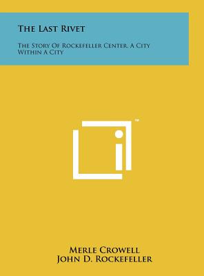 The Last Rivet: The Story Of Rockefeller Center, A City Within A City
