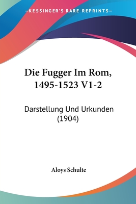 Die Fugger Im Rom, 1495-1523 V1-2: Darstellung Und Urkunden (1904)