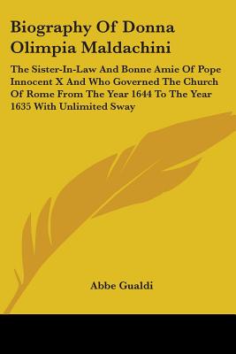 Biography Of Donna Olimpia Maldachini: The Sister-In-Law And Bonne Amie Of Pope Innocent X And Who Governed The Church Of Rome From The Year 1644 To T