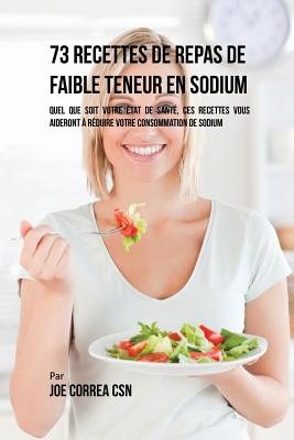 73 Recettes de Repas de Faible Teneur en Sodium: Quel Que Soit Votre Etat de Santé, Ces Recettes Vous Aideront à Réduire Votre Consommation de Sodium