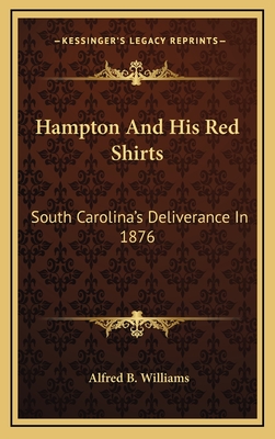 Hampton And His Red Shirts: South Carolina's Deliverance In 1876