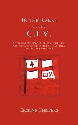 In the Ranks of the C.I.V: A Narrative and Diary of Peronal Experiences with the C.I.V Battery (Honourable Artillery Company) in South Africa.