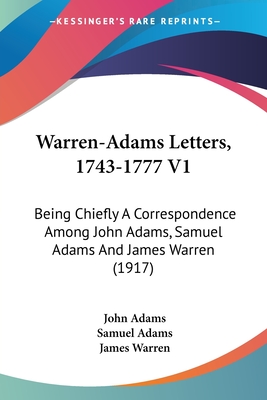 Warren-Adams Letters, 1743-1777 V1: Being Chiefly A Correspondence Among John Adams, Samuel Adams And James Warren (1917)