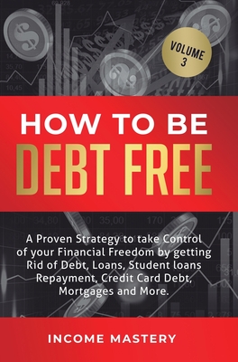 How to be Debt Free: A proven strategy to take control of your financial freedom by getting rid of debt, loans, student loans repayment, credit card d
