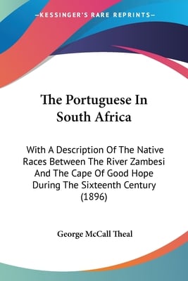 The Portuguese In South Africa: With A Description Of The Native Races Between The River Zambesi And The Cape Of Good Hope During The Sixteenth Centur