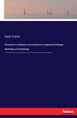 Researches in Prehistoric and Protohistoric comparative Philology, Mythology and Archæology: in connection with the origin of culture in America and t