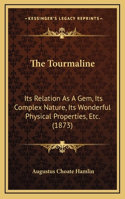 The Tourmaline: Its Relation As A Gem, Its Complex Nature, Its Wonderful Physical Properties, Etc. (1873)