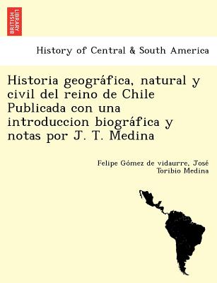Historia geográfica, natural y civil del reino de Chile Publicada con una introduccion biográfica y notas por J. T. Medina